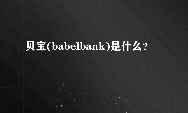 贝宝(babelbank)是什么？