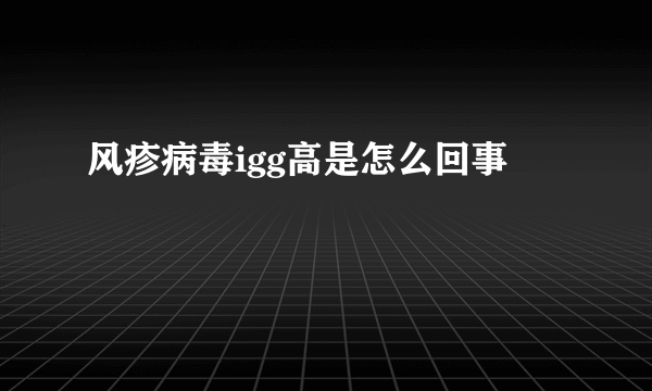 风疹病毒igg高是怎么回事