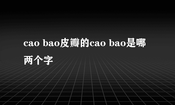 cao bao皮瓣的cao bao是哪两个字