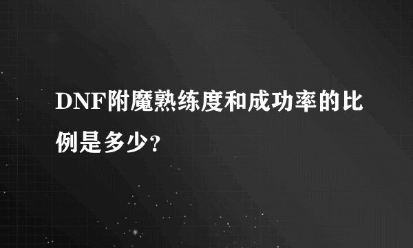 DNF附魔熟练度和成功率的比例是多少？