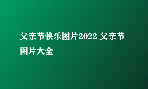 父亲节快乐图片2022 父亲节图片大全