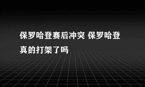 保罗哈登赛后冲突 保罗哈登真的打架了吗