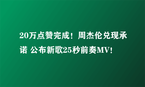 20万点赞完成！周杰伦兑现承诺 公布新歌25秒前奏MV！