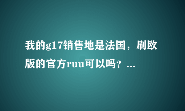 我的g17销售地是法国，刷欧版的官方ruu可以吗？刷了之后还是中文吗？如果可以请写出详细教程！