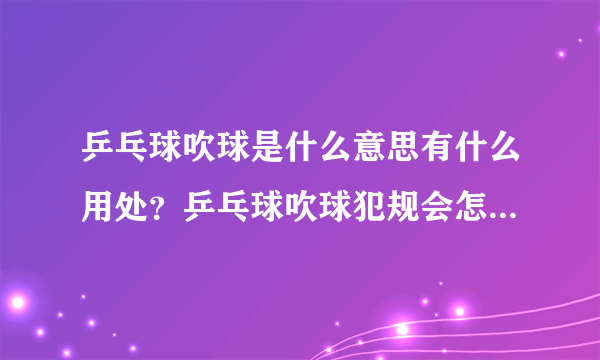 乒乓球吹球是什么意思有什么用处？乒乓球吹球犯规会怎么样_飞外网