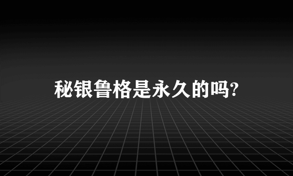 秘银鲁格是永久的吗?