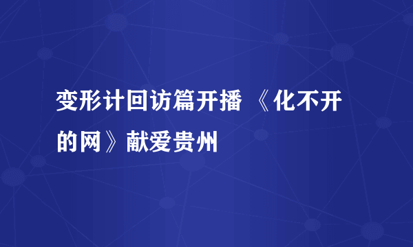 变形计回访篇开播 《化不开的网》献爱贵州