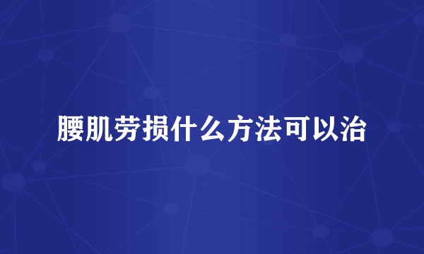 腰肌劳损什么方法可以治