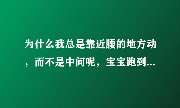 为什么我总是靠近腰的地方动，而不是中间呢，宝宝跑到那里去了？