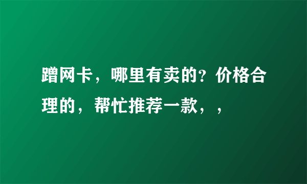 蹭网卡，哪里有卖的？价格合理的，帮忙推荐一款，，