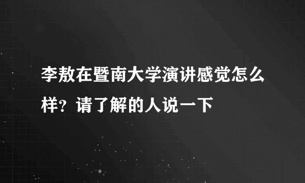 李敖在暨南大学演讲感觉怎么样？请了解的人说一下