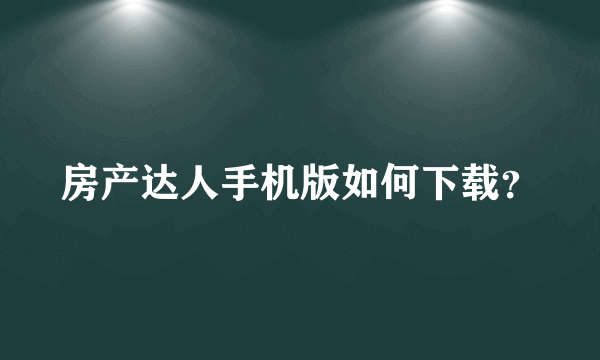 房产达人手机版如何下载？