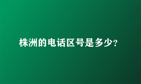 株洲的电话区号是多少？