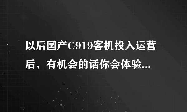 以后国产C919客机投入运营后，有机会的话你会体验吗？为什么？