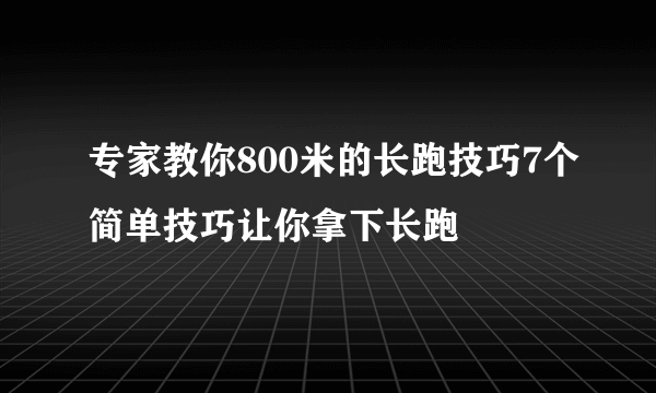 专家教你800米的长跑技巧7个简单技巧让你拿下长跑