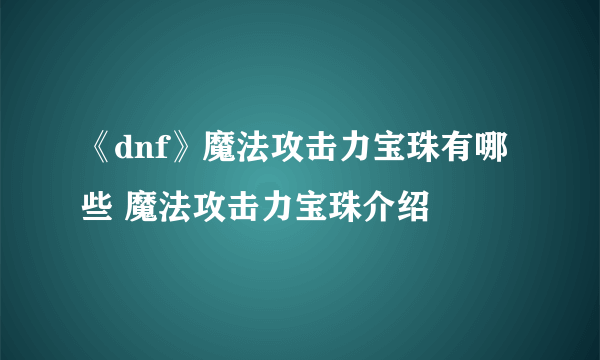 《dnf》魔法攻击力宝珠有哪些 魔法攻击力宝珠介绍