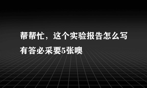 帮帮忙，这个实验报告怎么写有答必采要5张噢