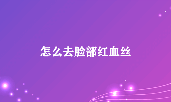 怎么去脸部红血丝