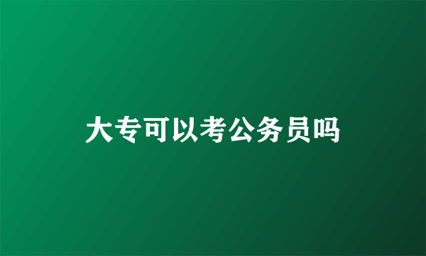 大专可以考公务员吗