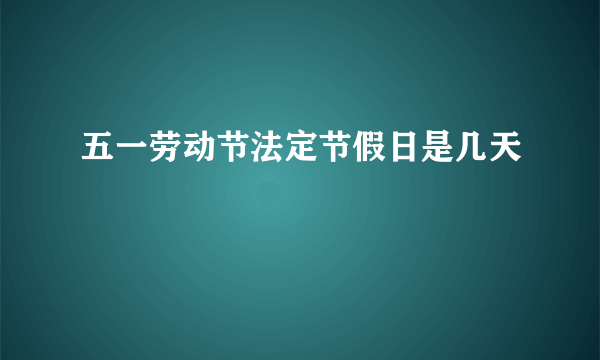 五一劳动节法定节假日是几天