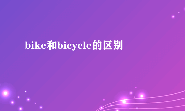 bike和bicycle的区别