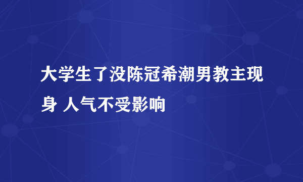 大学生了没陈冠希潮男教主现身 人气不受影响