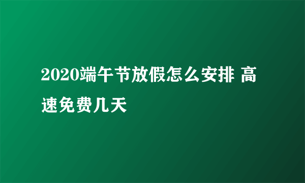 2020端午节放假怎么安排 高速免费几天