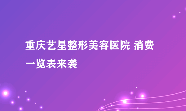 重庆艺星整形美容医院 消费一览表来袭