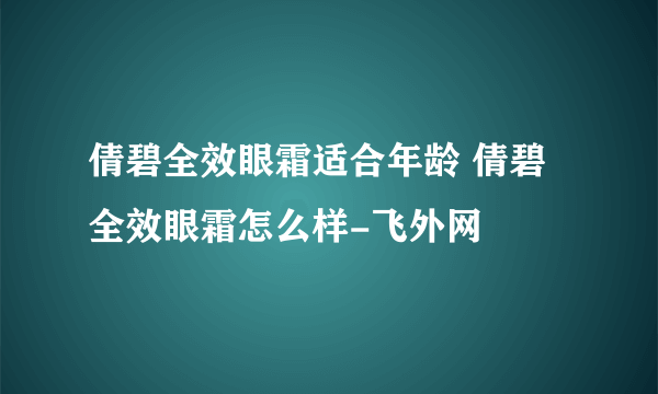 倩碧全效眼霜适合年龄 倩碧全效眼霜怎么样-飞外网