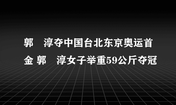 郭婞淳夺中国台北东京奥运首金 郭婞淳女子举重59公斤夺冠