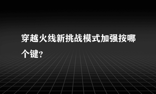 穿越火线新挑战模式加强按哪个键？