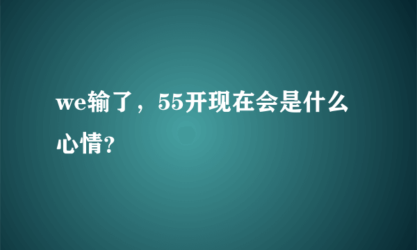 we输了，55开现在会是什么心情？