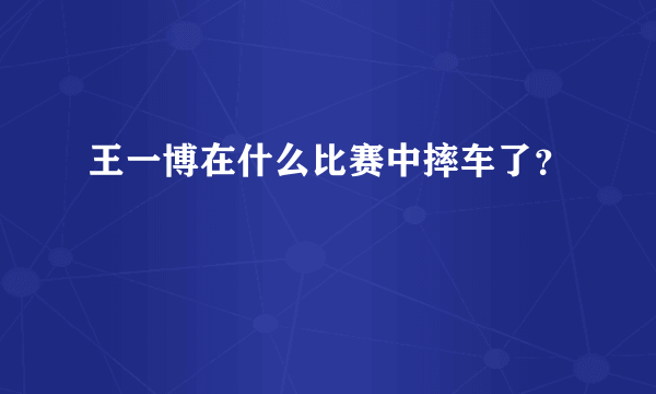 王一博在什么比赛中摔车了？