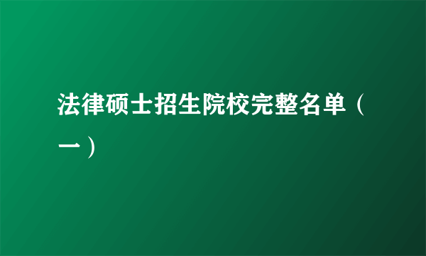 法律硕士招生院校完整名单（一）