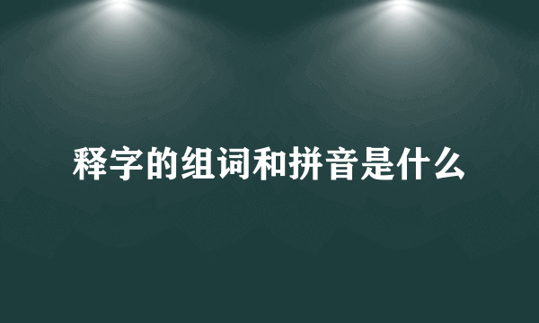 释字的组词和拼音是什么