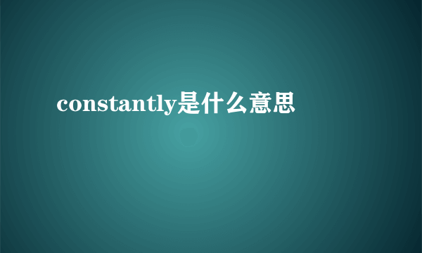 constantly是什么意思