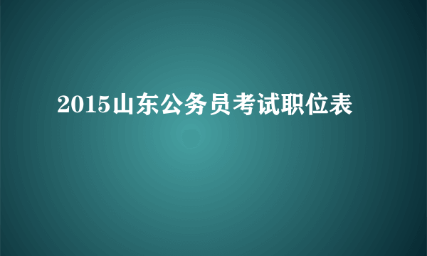 2015山东公务员考试职位表