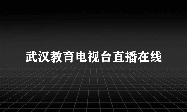 武汉教育电视台直播在线