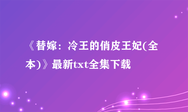 《替嫁：冷王的俏皮王妃(全本)》最新txt全集下载