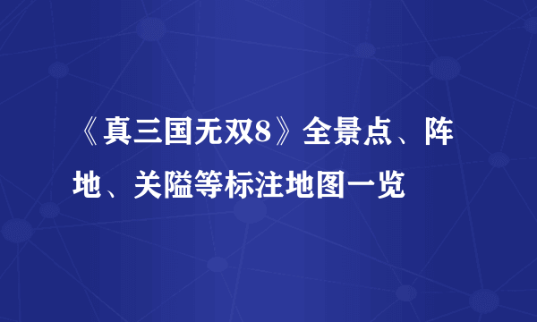 《真三国无双8》全景点、阵地、关隘等标注地图一览