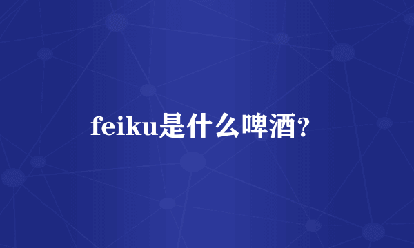 feiku是什么啤酒？