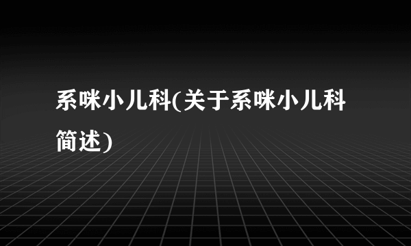 系咪小儿科(关于系咪小儿科简述)