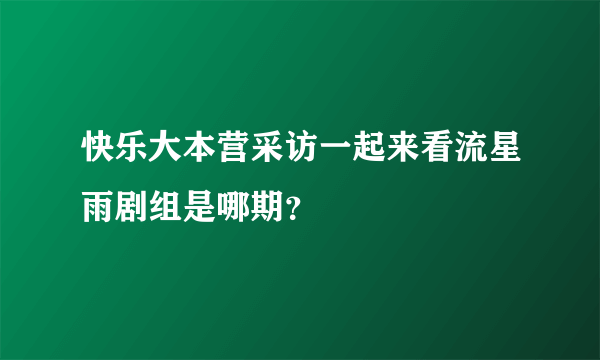 快乐大本营采访一起来看流星雨剧组是哪期？