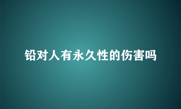 铅对人有永久性的伤害吗