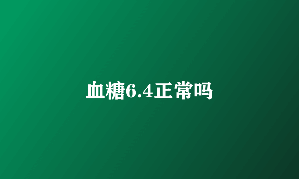 血糖6.4正常吗