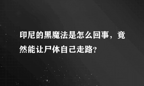 印尼的黑魔法是怎么回事，竟然能让尸体自己走路？