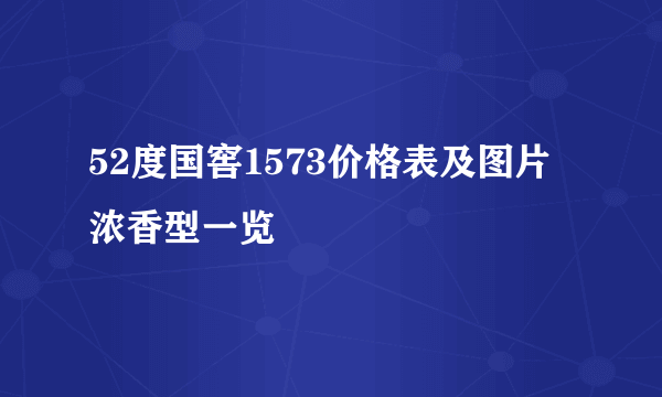 52度国窖1573价格表及图片浓香型一览