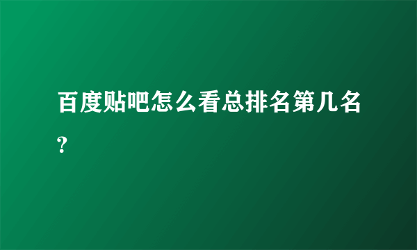 百度贴吧怎么看总排名第几名？