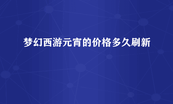 梦幻西游元宵的价格多久刷新