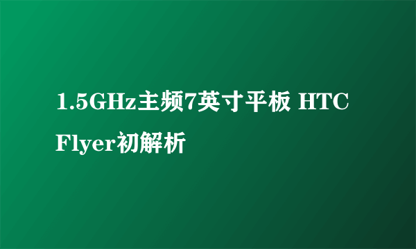 1.5GHz主频7英寸平板 HTC Flyer初解析